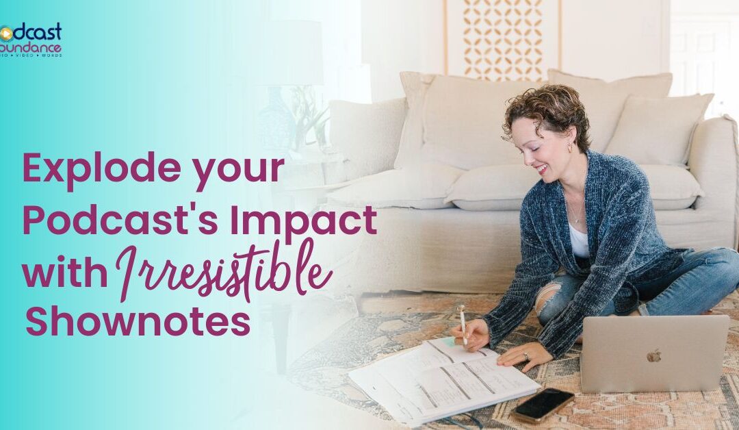Explode your Podcast’s Impact with Irresistible Show Notes