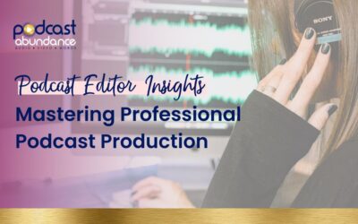 Podcast Editor Insights: How to Master Professional Podcast Production