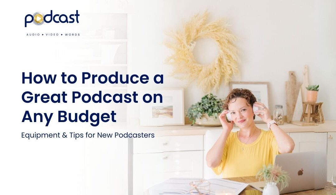How to Produce a Great Podcast on Any Budget: Equipment & Tips