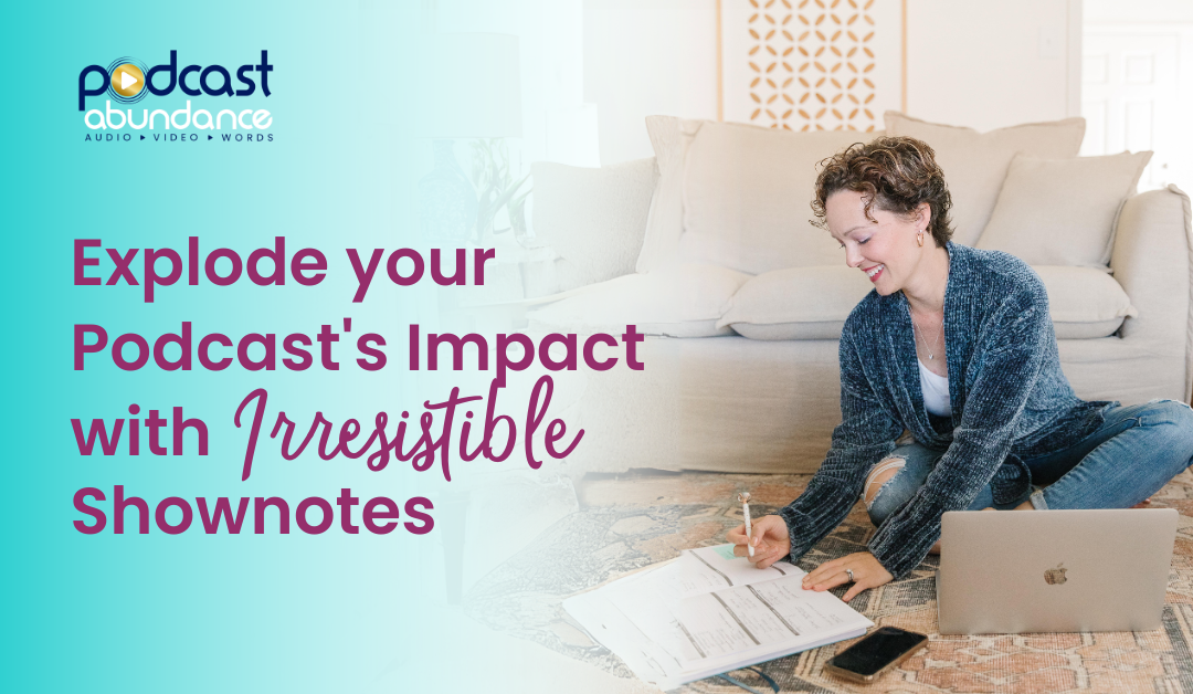 Explode your Podcast’s Impact with Irresistible Show Notes