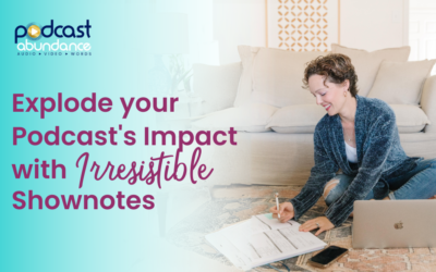 Explode your Podcast’s Impact with Irresistible Show Notes