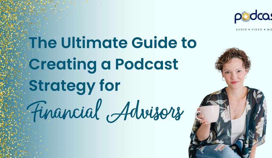 The Ultimate Guide to Creating a Podcast Strategy for Financial Advisors